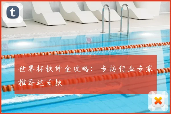 世界杯软件全攻略:专访行业专家推荐这五款
