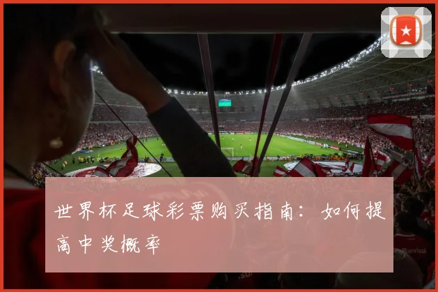 世界杯足球彩票购买指南：如何提高中奖概率