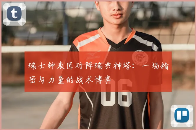 瑞士钟表匠对阵瑞典神塔:一场精密与力量的战术博弈
