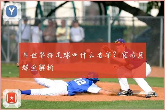 年世界杯足球叫什么名字?官方用球全解析