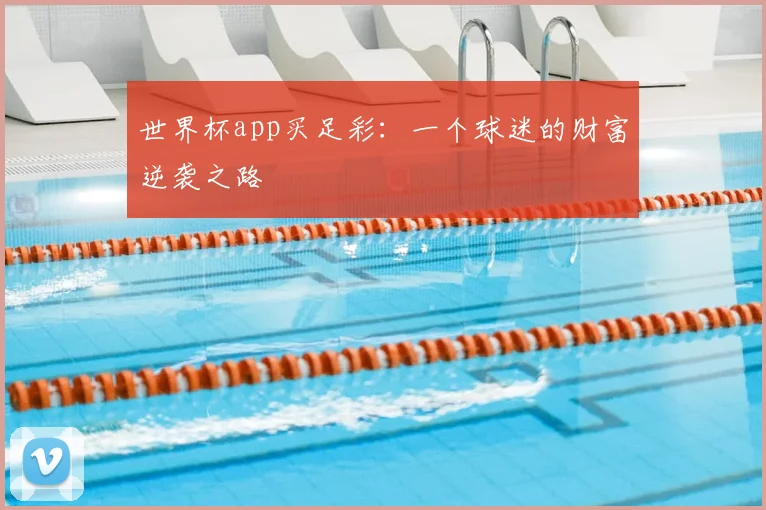世界杯app买足彩:一个球迷的财富逆袭之路
