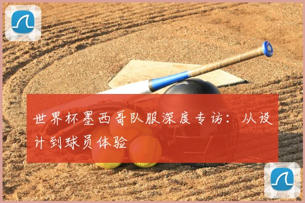 世界杯墨西哥队服深度专访:从设计到球员体验