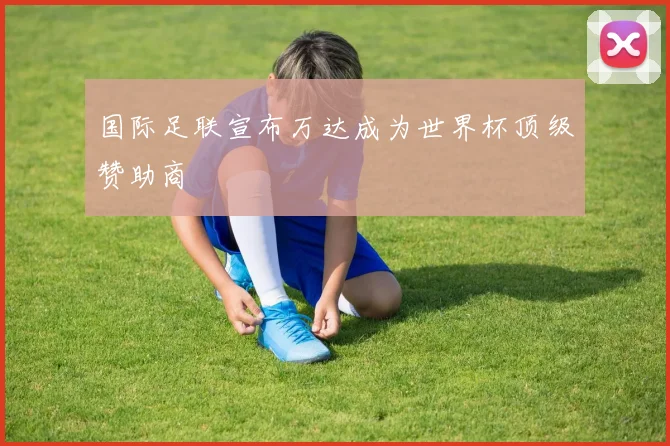 国际足联宣布万达成为世界杯顶级赞助商