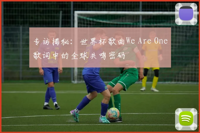 专访揭秘：世界杯歌曲We Are One歌词中的全球共鸣密码