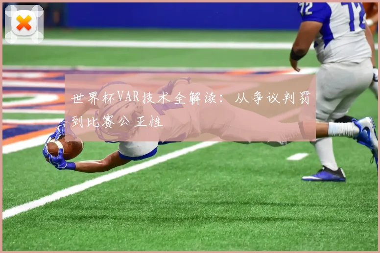 世界杯VAR技术全解读:从争议判罚到比赛公正性