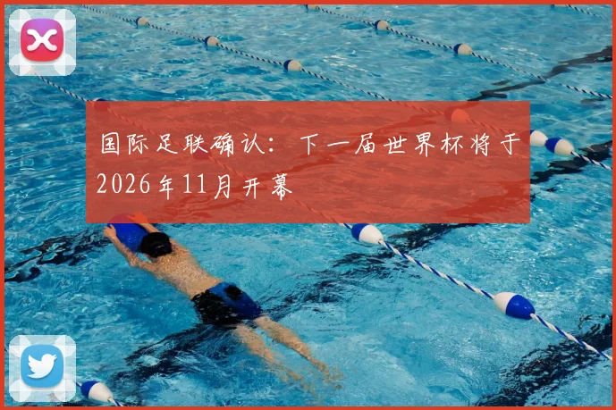 国际足联确认:下一届世界杯将于2026年11月开幕