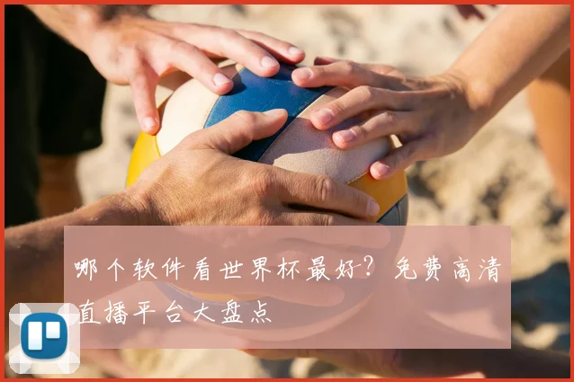 哪个软件看世界杯最好？免费高清直播平台大盘点