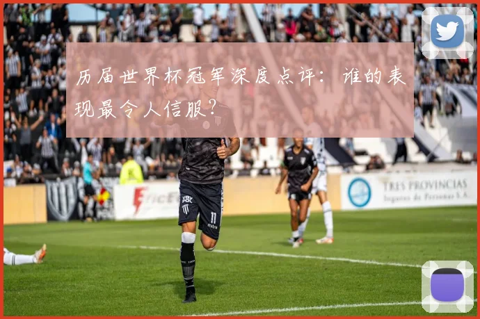 历届世界杯冠军深度点评：谁的表现最令人信服？