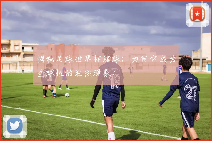 揭秘足球世界杯赌球：为何它成为全球性的狂热现象？