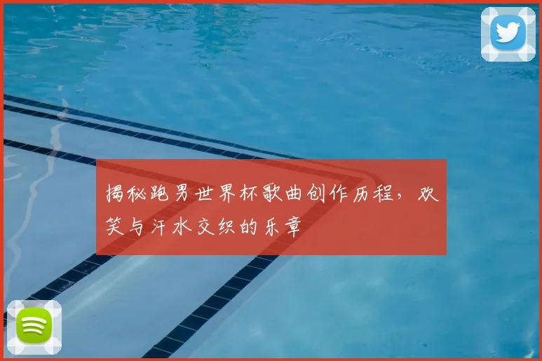 揭秘跑男世界杯歌曲创作历程，欢笑与汗水交织的乐章