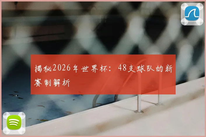 揭秘2026年世界杯：48支球队的新赛制解析