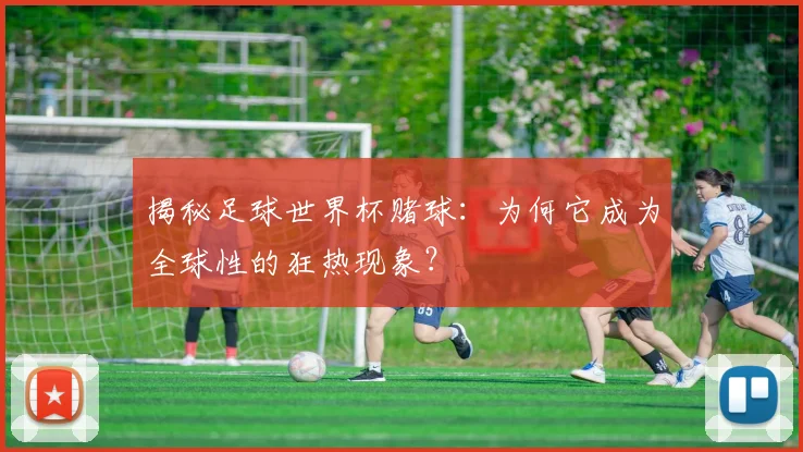揭秘足球世界杯赌球：为何它成为全球性的狂热现象？