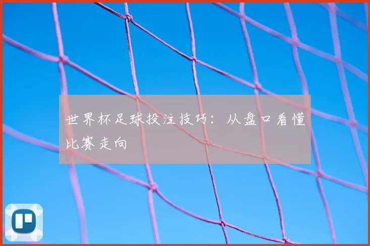 世界杯足球投注技巧：从盘口看懂比赛走向