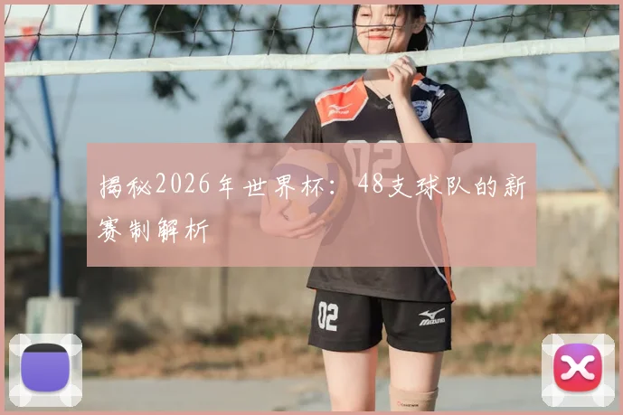揭秘2026年世界杯：48支球队的新赛制解析