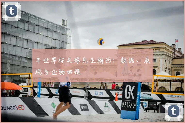 年世界杯足球先生梅西:数据、表现与全场回顾