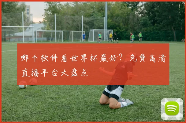 哪个软件看世界杯最好？免费高清直播平台大盘点