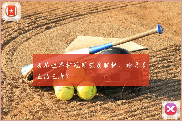 历届世界杯冠军深度解析:谁是真正的王者?