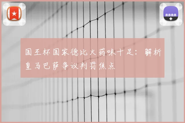 国王杯国家德比火药味十足：解析皇马巴萨争议判罚焦点