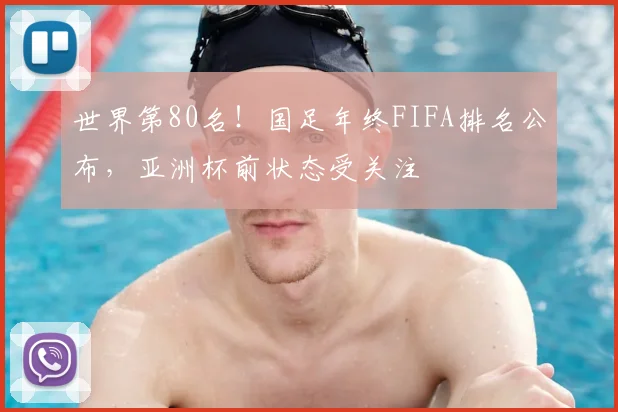 世界第80名！国足年终FIFA排名公布，亚洲杯前状态受关注