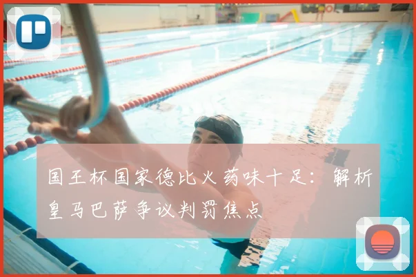 国王杯国家德比火药味十足：解析皇马巴萨争议判罚焦点