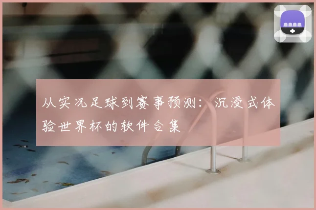 从实况足球到赛事预测：沉浸式体验世界杯的软件合集